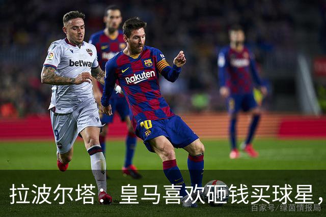 拉波尔塔：皇马喜欢砸钱买球星，但鸡舍不能有两只公鸡，这行不通